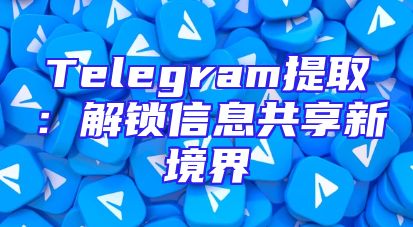 Telegram提取：解锁信息共享新境界