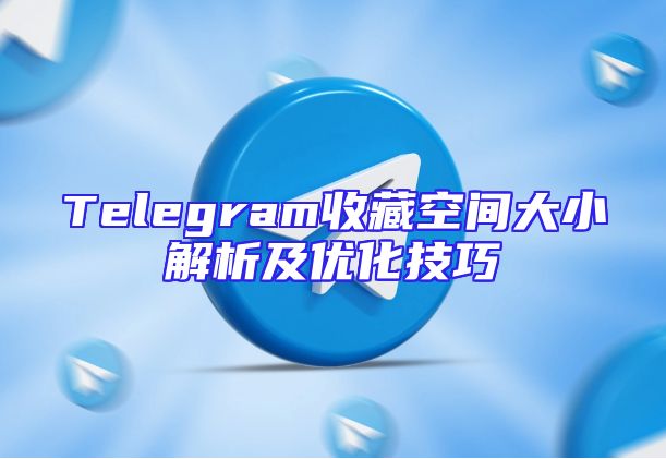 Telegram收藏空间大小解析及优化技巧