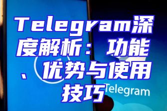 Telegram深度解析：功能、优势与使用技巧