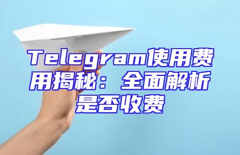 Telegram使用费用揭秘：全面解析是否收费