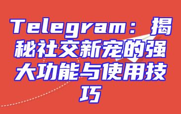 Telegram：揭秘社交新宠的强大功能与使用技巧