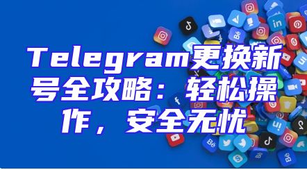 Telegram更换新号全攻略：轻松操作，安全无忧