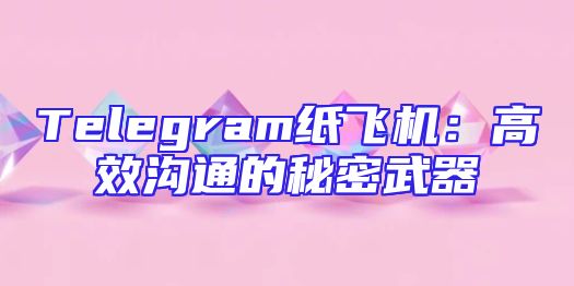 Telegram纸飞机：高效沟通的秘密武器