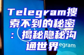 Telegram搜索不到的秘密：揭秘隐秘沟通世界