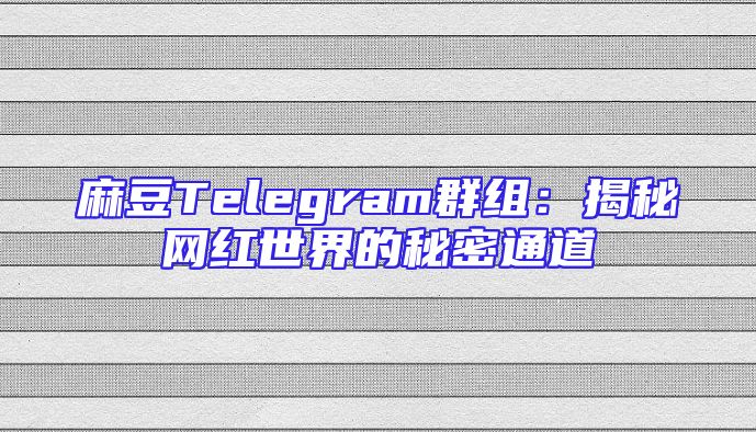 麻豆Telegram群组：揭秘网红世界的秘密通道