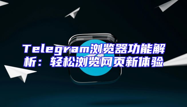 Telegram浏览器功能解析：轻松浏览网页新体验