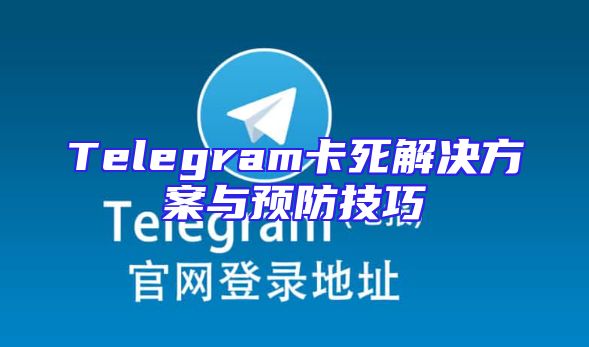 Telegram卡死解决方案与预防技巧