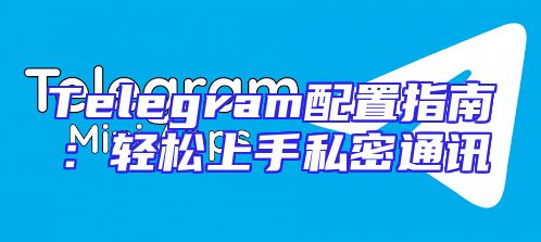 Telegram配置指南：轻松上手私密通讯