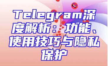 Telegram深度解析：功能、使用技巧与隐私保护