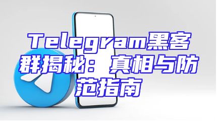 Telegram黑客群揭秘：真相与防范指南