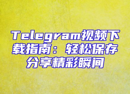Telegram视频下载指南：轻松保存分享精彩瞬间
