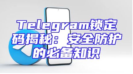 Telegram锁定码揭秘：安全防护的必备知识