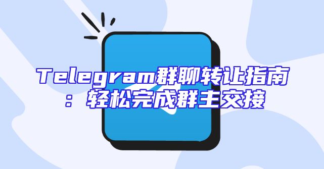 Telegram群聊转让指南：轻松完成群主交接
