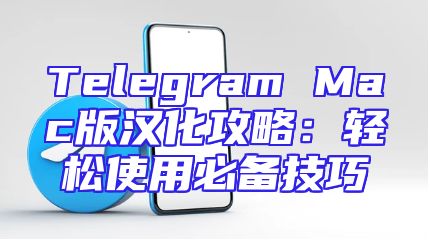 Telegram Mac版汉化攻略：轻松使用必备技巧