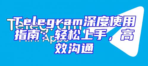 Telegram深度使用指南：轻松上手，高效沟通