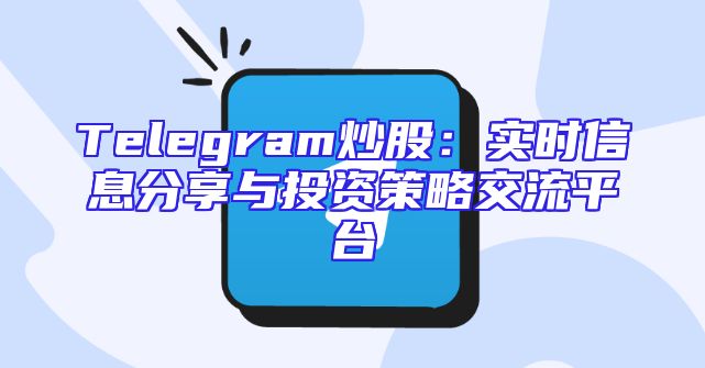 Telegram炒股：实时信息分享与投资策略交流平台