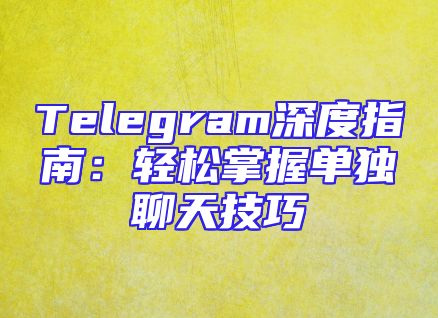 Telegram深度指南：轻松掌握单独聊天技巧