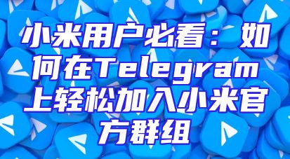 小米用户必看：如何在Telegram上轻松加入小米官方群组