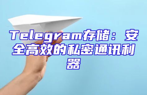 Telegram存储：安全高效的私密通讯利器