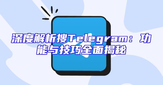 深度解析搜Telegram：功能与技巧全面揭秘