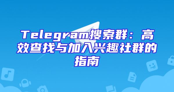 Telegram搜索群：高效查找与加入兴趣社群的指南