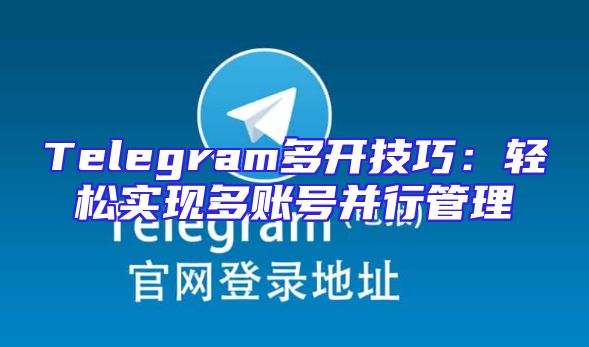Telegram多开技巧：轻松实现多账号并行管理