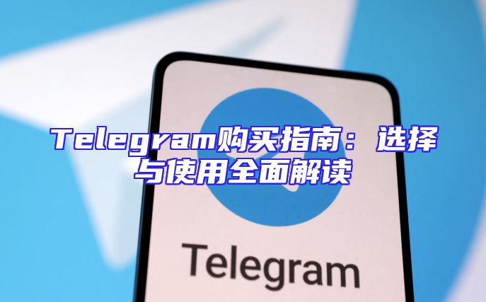 Telegram购买指南：选择与使用全面解读