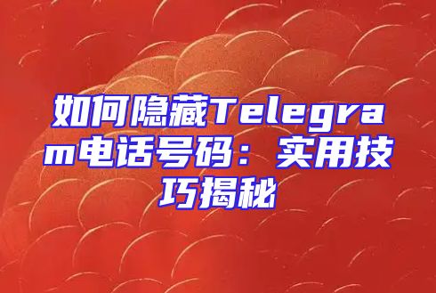 如何隐藏Telegram电话号码：实用技巧揭秘