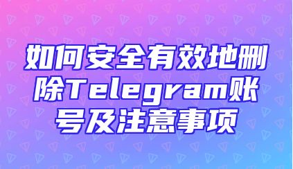 如何安全有效地删除Telegram账号及注意事项