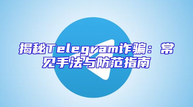 揭秘Telegram诈骗：常见手法与防范指南