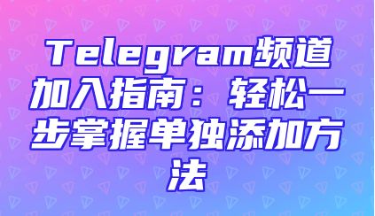 Telegram频道加入指南：轻松一步掌握单独添加方法
