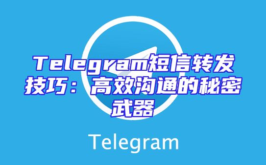 Telegram短信转发技巧：高效沟通的秘密武器