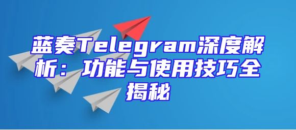 蓝奏Telegram深度解析：功能与使用技巧全揭秘
