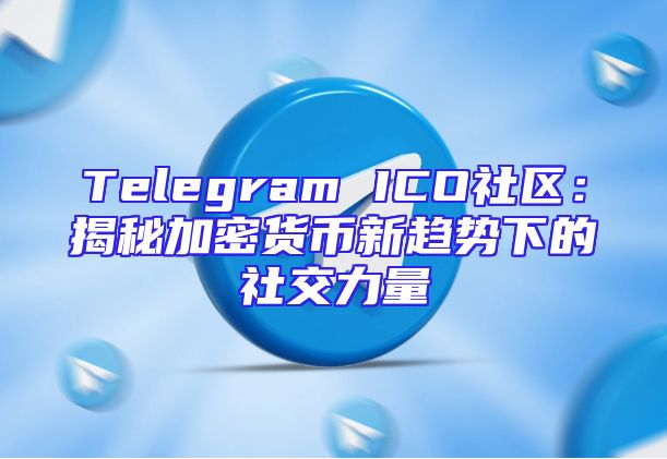 Telegram ICO社区：揭秘加密货币新趋势下的社交力量