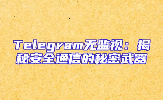 Telegram无监视：揭秘安全通信的秘密武器