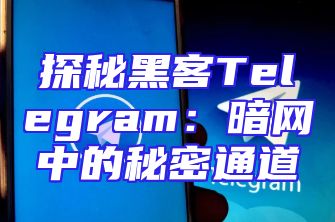 探秘黑客Telegram：暗网中的秘密通道