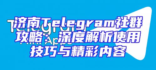 济南Telegram社群攻略：深度解析使用技巧与精彩内容
