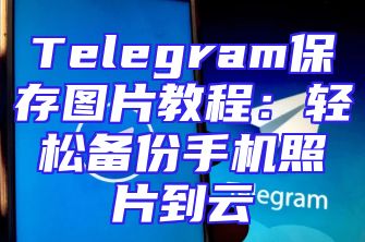 Telegram保存图片教程：轻松备份手机照片到云