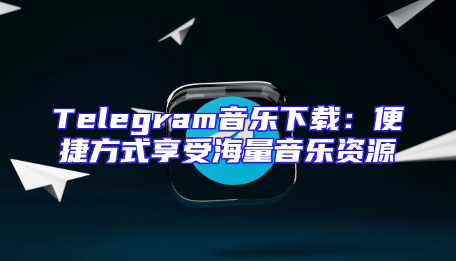 Telegram音乐下载：便捷方式享受海量音乐资源
