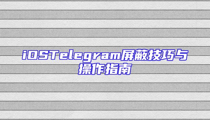 iOSTelegram屏蔽技巧与操作指南