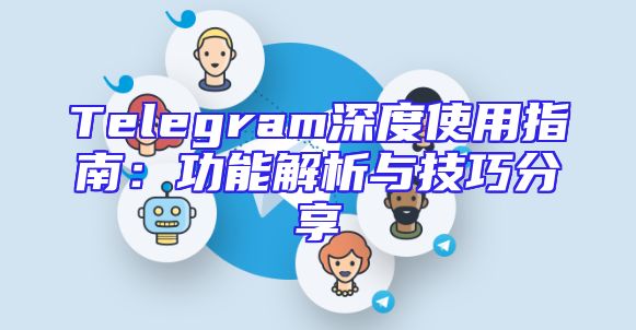 Telegram深度使用指南：功能解析与技巧分享