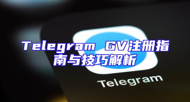 Telegram GV注册指南与技巧解析