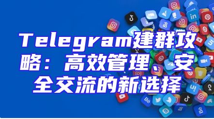 Telegram建群攻略：高效管理、安全交流的新选择