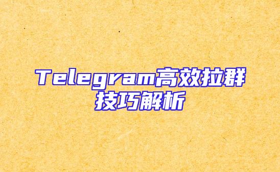 Telegram高效拉群技巧解析
