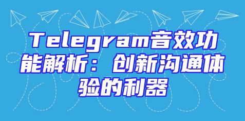 Telegram音效功能解析：创新沟通体验的利器