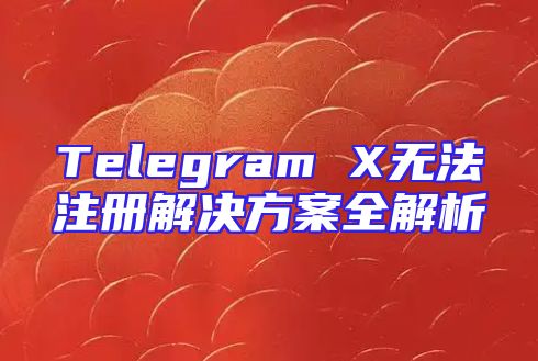 Telegram X无法注册解决方案全解析