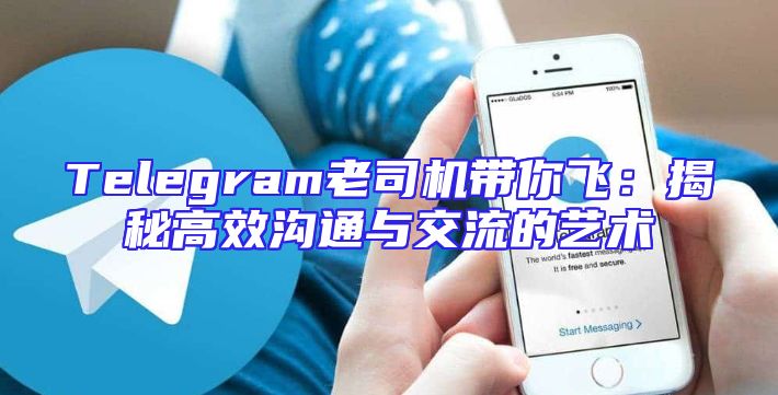 Telegram老司机带你飞：揭秘高效沟通与交流的艺术