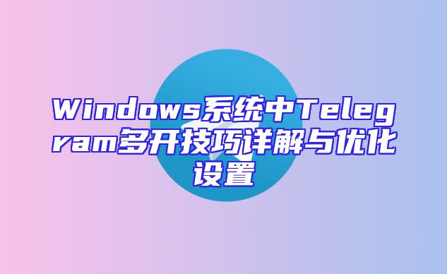 Windows系统中Telegram多开技巧详解与优化设置