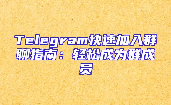 Telegram快速加入群聊指南：轻松成为群成员
