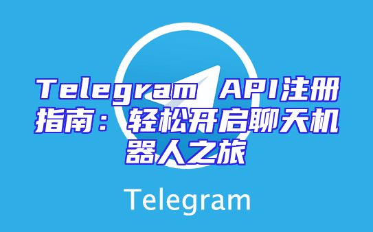 Telegram API注册指南：轻松开启聊天机器人之旅